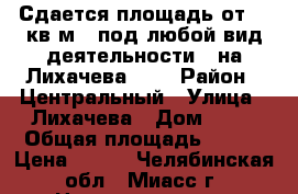 Сдается площадь от 20 кв м - под любой вид деятельности - на Лихачева 21  › Район ­ Центральный › Улица ­ Лихачева › Дом ­ 21 › Общая площадь ­ 840 › Цена ­ 690 - Челябинская обл., Миасс г. Недвижимость » Помещения аренда   . Челябинская обл.,Миасс г.